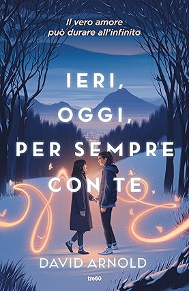 Ieri, oggi, per sempre con te di David Arnold – RECENSIONE